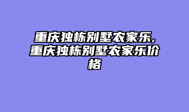 重庆独栋别墅农家乐,重庆独栋别墅农家乐价格