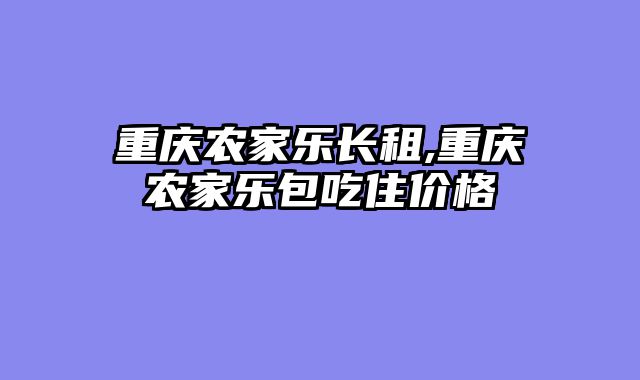 重庆农家乐长租,重庆农家乐包吃住价格