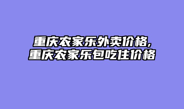 重庆农家乐外卖价格,重庆农家乐包吃住价格
