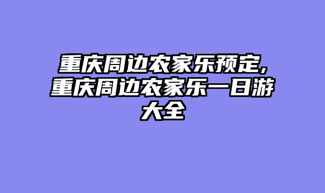 重庆周边农家乐预定,重庆周边农家乐一日游大全