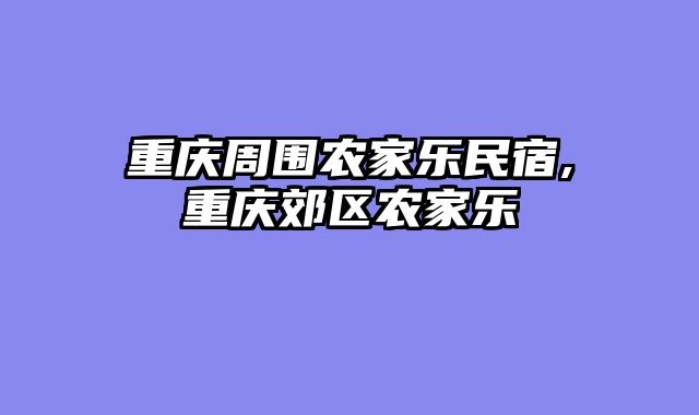 重庆周围农家乐民宿,重庆郊区农家乐