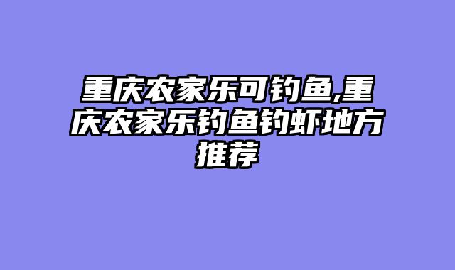 重庆农家乐可钓鱼,重庆农家乐钓鱼钓虾地方推荐