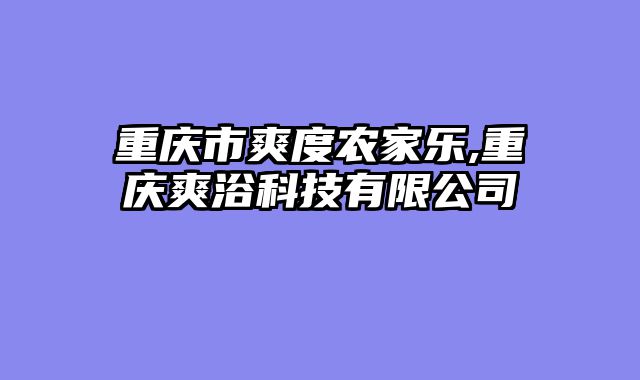 重庆市爽度农家乐,重庆爽浴科技有限公司