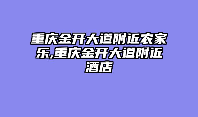 重庆金开大道附近农家乐,重庆金开大道附近酒店