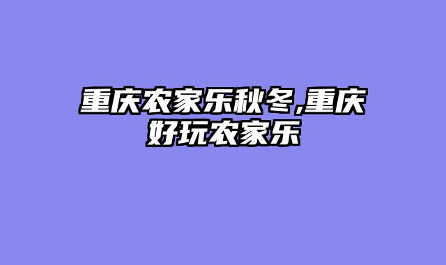 重庆农家乐秋冬,重庆好玩农家乐