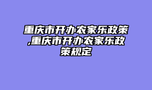 重庆市开办农家乐政策,重庆市开办农家乐政策规定