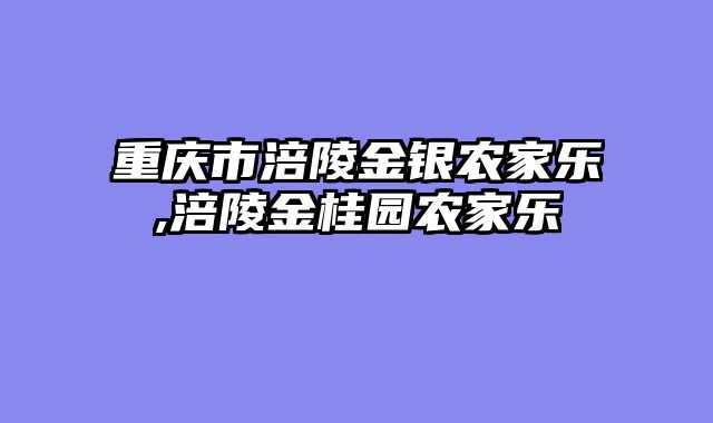 重庆市涪陵金银农家乐,涪陵金桂园农家乐