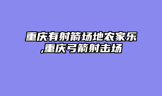 重庆有射箭场地农家乐,重庆弓箭射击场