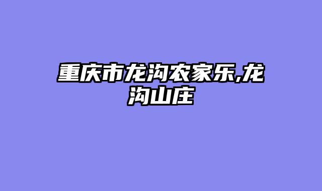 重庆市龙沟农家乐,龙沟山庄