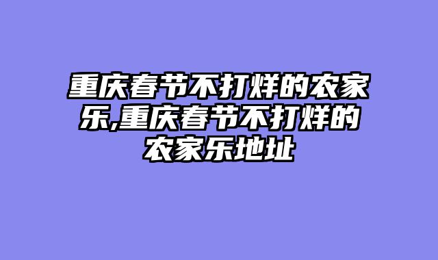 重庆春节不打烊的农家乐,重庆春节不打烊的农家乐地址