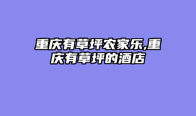 重庆有草坪农家乐,重庆有草坪的酒店