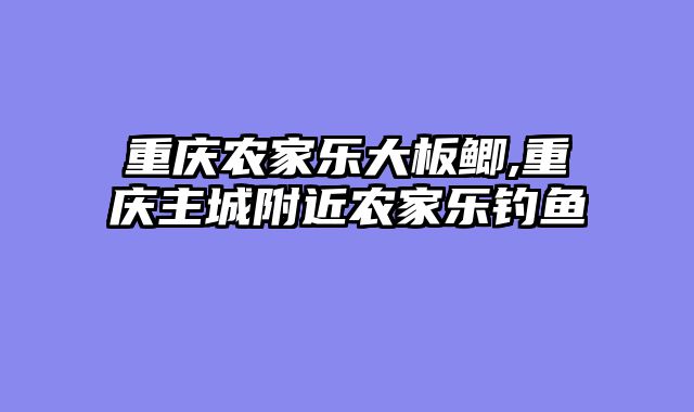 重庆农家乐大板鲫,重庆主城附近农家乐钓鱼