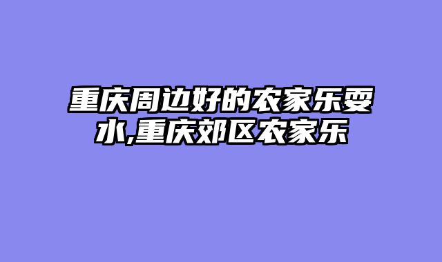 重庆周边好的农家乐耍水,重庆郊区农家乐