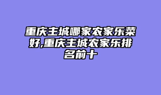 重庆主城哪家农家乐菜好,重庆主城农家乐排名前十